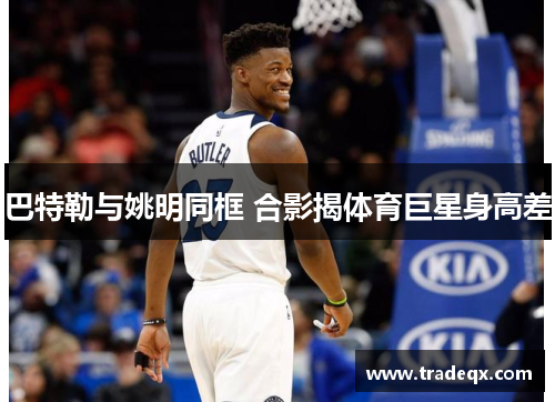 巴特勒与姚明同框 合影揭体育巨星身高差