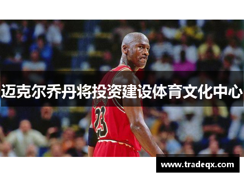 迈克尔乔丹将投资建设体育文化中心