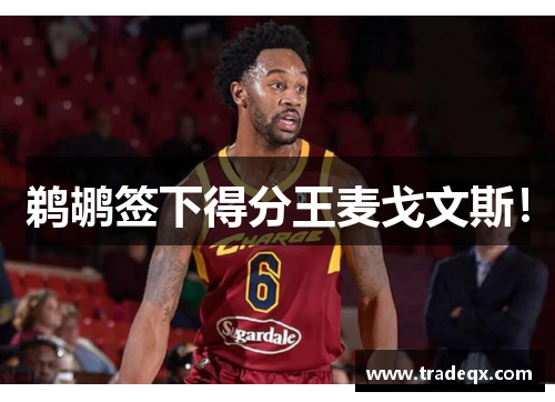 鹈鹕签下得分王麦戈文斯！